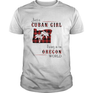 Just A Cuban Girl Living In An Oregon World Shirt
